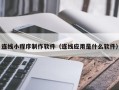 庄河连线小程序制作软件（连线应用是什么软件）