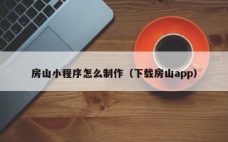 庄河房山小程序怎么制作（下载房山app）