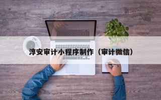 庄河淳安审计小程序制作（审计微信）