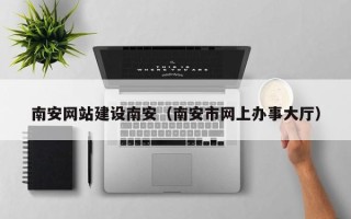 庄河南安网站建设南安（南安市网上办事大厅）