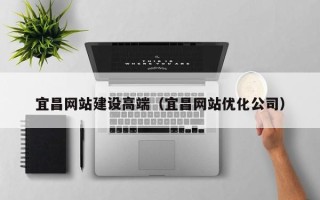 庄河宜昌网站建设高端（宜昌网站优化公司）