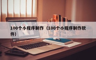 庄河100个小程序制作（100个小程序制作软件）