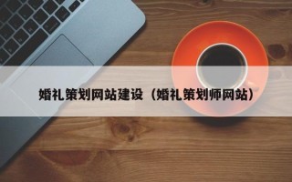 庄河婚礼策划网站建设（婚礼策划师网站）