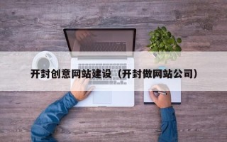 庄河开封创意网站建设（开封做网站公司）